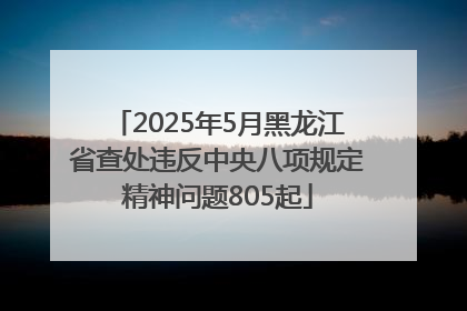 2025年5月黑龙江省查处违反中央八项规定精神问题805起
