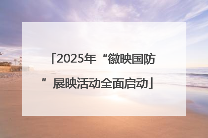 2025年“徽映国防”展映活动全面启动