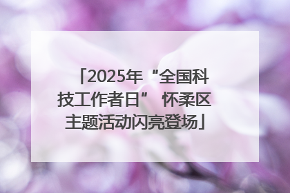2025年“全国科技工作者日” 怀柔区主题活动闪亮登场