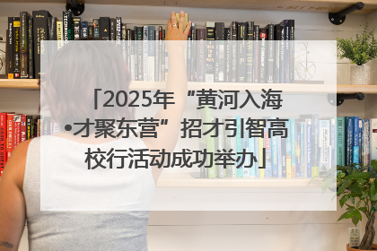 2025年“黄河入海•才聚东营”招才引智高校行活动成功举办