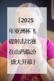 2025年亚洲杯飞碟射击比赛在山西临汾盛大开幕