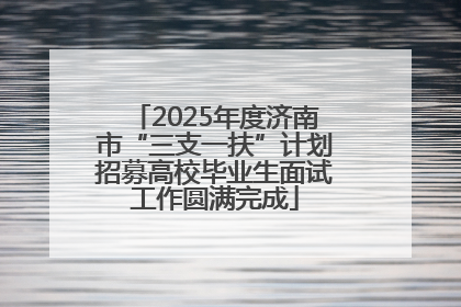2025年度济南市“三支一扶”计划招募高校毕业生面试工作圆满完成
