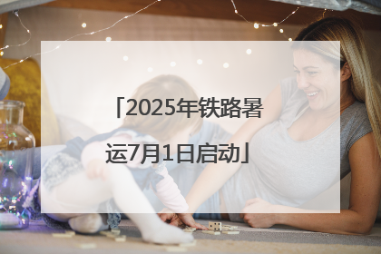 2025年铁路暑运7月1日启动