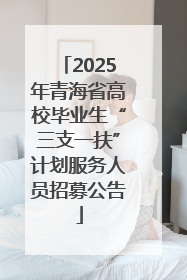 2025年青海省高校毕业生“三支一扶”计划服务人员招募公告