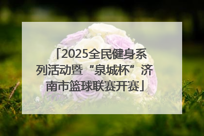 2025全民健身系列活动暨“泉城杯”济南市篮球联赛开赛