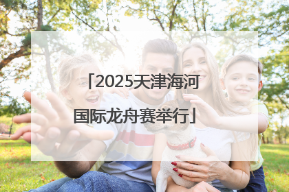 2025天津海河国际龙舟赛举行
