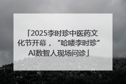2025李时珍中医药文化节开幕，“哈喽李时珍”AI数智人现场问诊