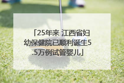 25年来 江西省妇幼保健院已顺利诞生5.5万例试管婴儿