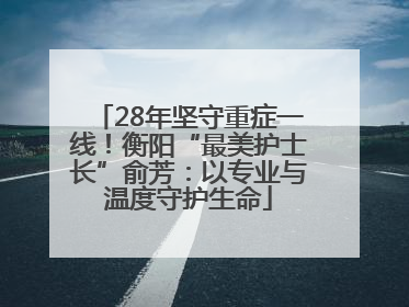 28年坚守重症一线！衡阳“最美护士长”俞芳：以专业与温度守护生命