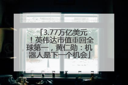 3.77万亿美元！英伟达市值重回全球第一，黄仁勋：机器人是下一个机会