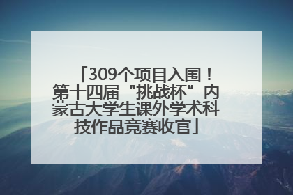 309个项目入围！第十四届“挑战杯”内蒙古大学生课外学术科技作品竞赛收官