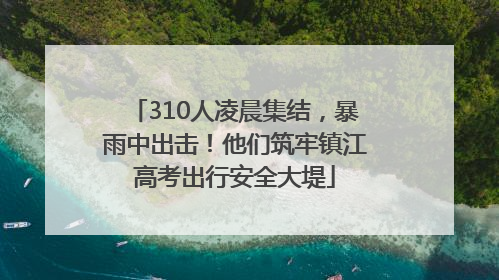 310人凌晨集结，暴雨中出击！他们筑牢镇江高考出行安全大堤