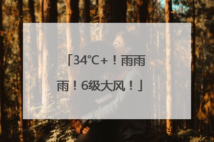 34℃+！雨雨雨！6级大风！