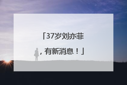 37岁刘亦菲，有新消息！