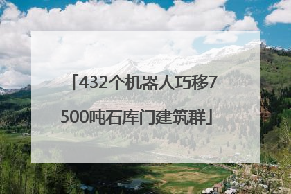 432个机器人巧移7500吨石库门建筑群