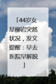 44岁女星柳岩突然状况，发文提醒：早去医院早解脱