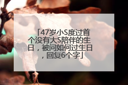 47岁小S度过首个没有大S陪伴的生日，被问如何过生日，回复6个字