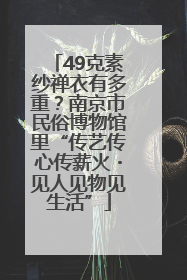 49克素纱禅衣有多重？南京市民俗博物馆里“传艺传心传薪火・见人见物见生活”
