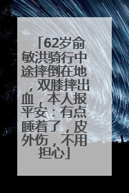62岁俞敏洪骑行中途摔倒在地，双膝摔出血，本人报平安：有点睡着了，皮外伤，不用担心