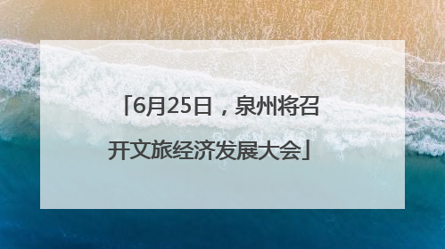 6月25日，泉州将召开文旅经济发展大会