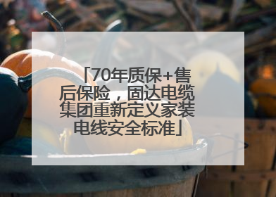 70年质保+售后保险，固达电缆集团重新定义家装电线安全标准