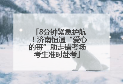 8分钟紧急护航！济南恒通“爱心的哥”助走错考场考生准时赴考