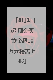 8月1日起 现金买黄金超10万元将需上报