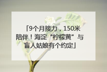 9个月接力，150米陪伴！海淀“柠檬黄”与盲人姑娘有个约定