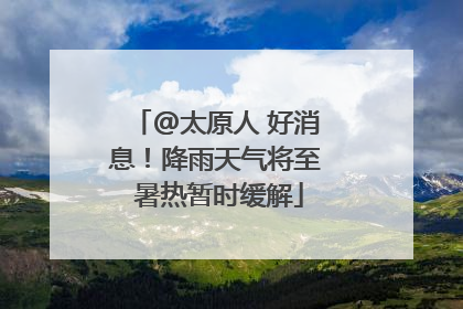 @太原人 好消息！降雨天气将至 暑热暂时缓解
