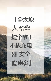 @太原人 给您提个醒！不拔充电器 安全隐患多