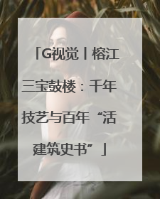 G视觉丨榕江三宝鼓楼：千年技艺与百年“活建筑史书”
