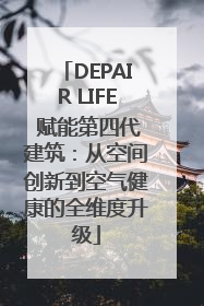 DEPAIR LIFE 赋能第四代建筑：从空间创新到空气健康的全维度升级