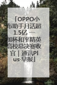 OPPO小布助手月活超1.5亿 一加杯和平精英高校总决赛收官｜通讯Plus·早报